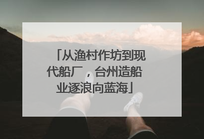 从渔村作坊到现代船厂，台州造船业逐浪向蓝海