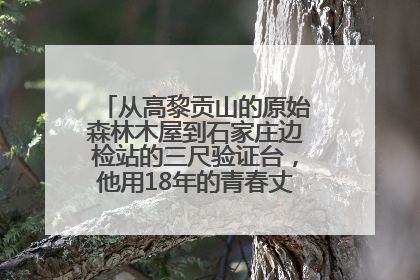从高黎贡山的原始森林木屋到石家庄边检站的三尺验证台，他用18年的青春丈量祖国的边境线