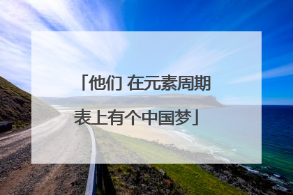 他们 在元素周期表上有个中国梦