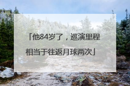 他84岁了，巡演里程相当于往返月球两次