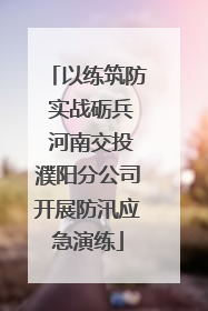 以练筑防 实战砺兵 河南交投濮阳分公司开展防汛应急演练