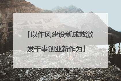 以作风建设新成效激发干事创业新作为