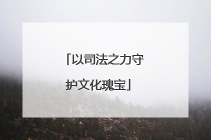 以司法之力守护文化瑰宝