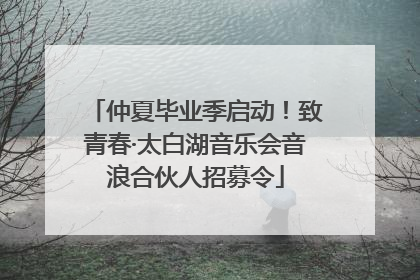 仲夏毕业季启动！致青春·太白湖音乐会音浪合伙人招募令