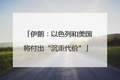 伊朗：以色列和美国将付出“沉重代价”