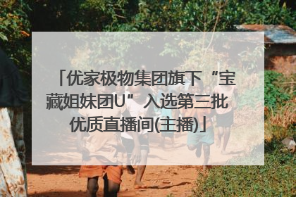 优家极物集团旗下“宝藏姐妹团U”入选第三批优质直播间(主播)