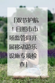 双节护航！日照市市场监管局开展移动游乐设施专项检查