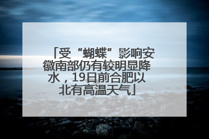受“蝴蝶”影响安徽南部仍有较明显降水，19日前合肥以北有高温天气