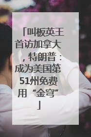 叫板英王首访加拿大，特朗普：成为美国第51州免费用“金穹”