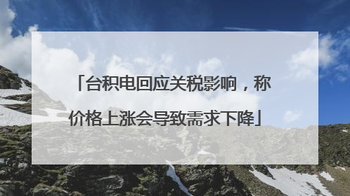 台积电回应关税影响，称价格上涨会导致需求下降