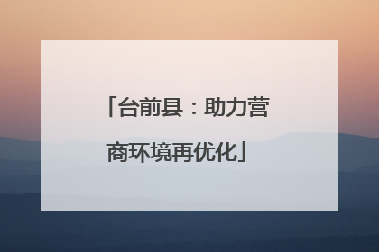 台前县：助力营商环境再优化