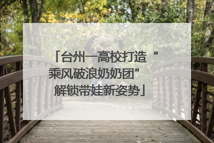 台州一高校打造“乘风破浪奶奶团” 解锁带娃新姿势