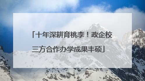 十年深耕育桃李！政企校三方合作办学成果丰硕