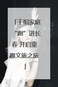 千组家庭“跑”进长春 开启童趣文旅之旅