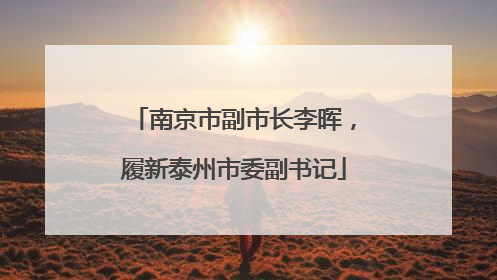 南京市副市长李晖，履新泰州市委副书记