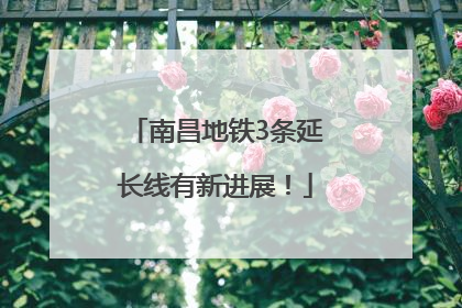 南昌地铁3条延长线有新进展！