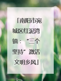 南阳市宛城区红泥湾镇：“三个坚持”激活文明乡风