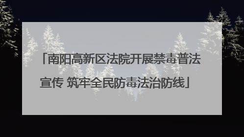 南阳高新区法院开展禁毒普法宣传 筑牢全民防毒法治防线