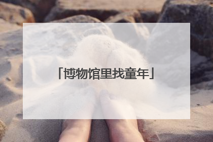 博物馆里找童年