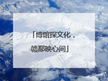 博馆探文化，赣鄱映心间