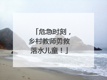 危急时刻，乡村教师勇救落水儿童！