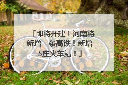 即将开建！河南将新增一条高铁！新增5座火车站！