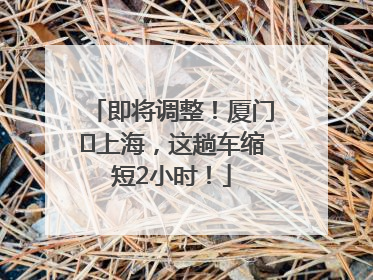 即将调整！厦门⇌上海，这趟车缩短2小时！