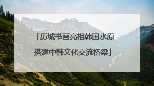 历城书画亮相韩国水原 搭建中韩文化交流桥梁
