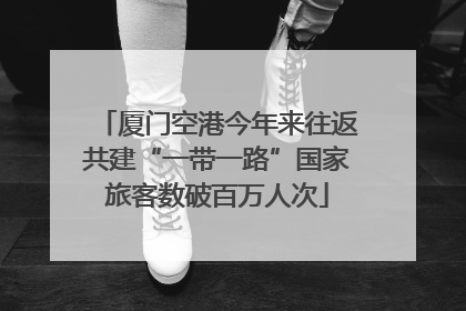 厦门空港今年来往返共建“一带一路”国家旅客数破百万人次