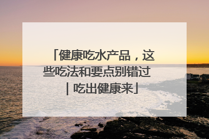 健康吃水产品，这些吃法和要点别错过｜吃出健康来