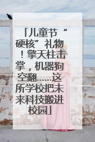儿童节“硬核”礼物！擎天柱击掌，机器狗空翻……这所学校把未来科技搬进校园