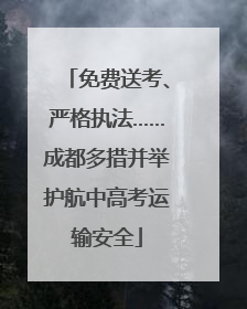 免费送考、严格执法……成都多措并举护航中高考运输安全