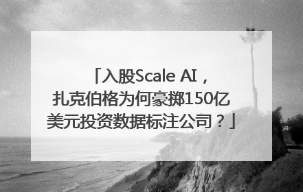 入股Scale AI，扎克伯格为何豪掷150亿美元投资数据标注公司？