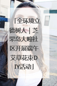 全环境立德树人｜芝罘岛大疃社区开展端午艾草花束DIY活动
