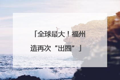 全球最大！福州造再次“出圈”