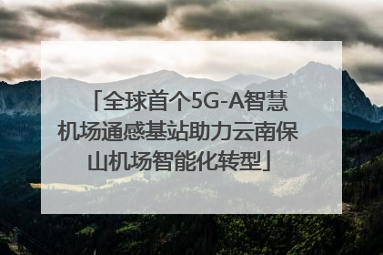 全球首个5G-A智慧机场通感基站助力云南保山机场智能化转型