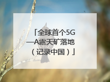 全球首个5G—A露天矿落地（记录中国）