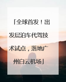 全球首发!出发层泊车代驾技术试点,落地广州白云机场