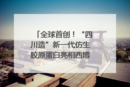 全球首创！“四川造”新一代仿生胶原蛋白亮相西博会｜探馆西博会
