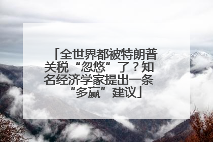 全世界都被特朗普关税“忽悠”了？知名经济学家提出一条“多赢”建议