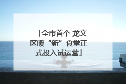 全市首个 龙文区暖“新”食堂正式投入试运营