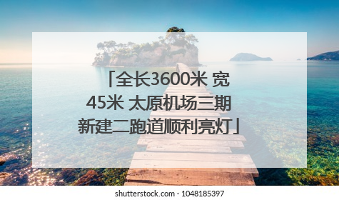 全长3600米 宽45米 太原机场三期新建二跑道顺利亮灯