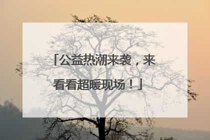 公益热潮来袭，来看看超暖现场！