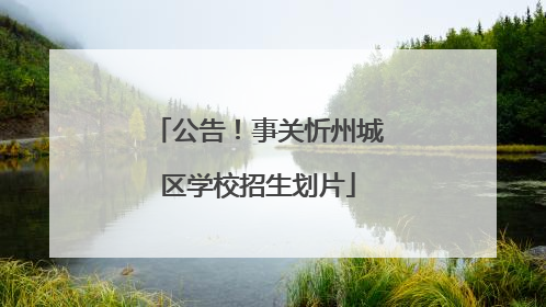 公告！事关忻州城区学校招生划片