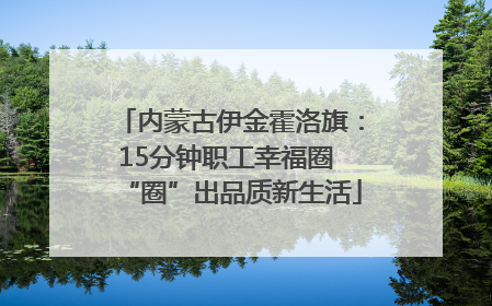 内蒙古伊金霍洛旗：15分钟职工幸福圈 “圈”出品质新生活