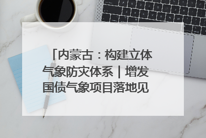 内蒙古：构建立体气象防灾体系｜增发国债气象项目落地见效系列报道