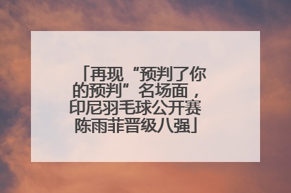 再现“预判了你的预判”名场面，印尼羽毛球公开赛陈雨菲晋级八强
