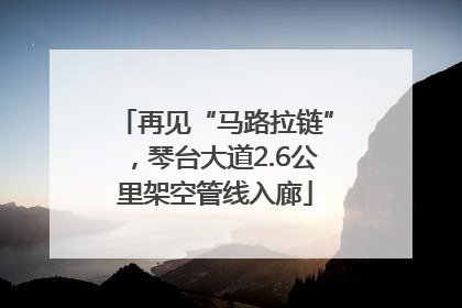 再见“马路拉链”，琴台大道2.6公里架空管线入廊