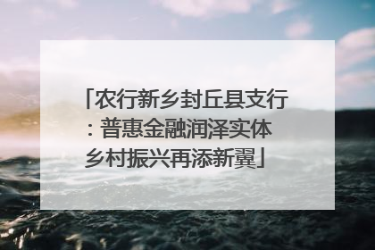 农行新乡封丘县支行：普惠金融润泽实体 乡村振兴再添新翼