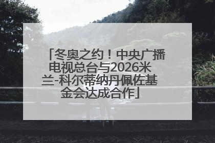 冬奥之约！中央广播电视总台与2026米兰-科尔蒂纳丹佩佐基金会达成合作